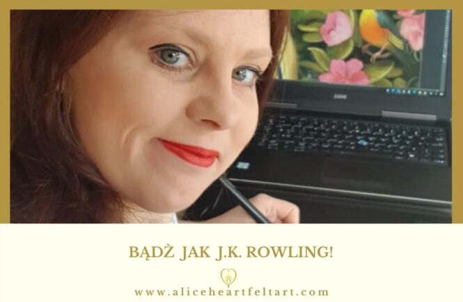 Bądź jak J.K. Rowling - Alice Heartfelt Art